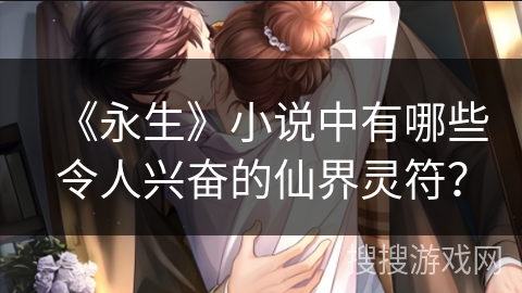 《永生》小说中有哪些令人兴奋的仙界灵符？