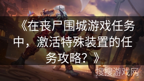 《在丧尸围城游戏任务中，激活特殊装置的任务攻略？》