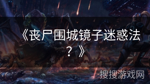 《丧尸围城镜子迷惑法？》