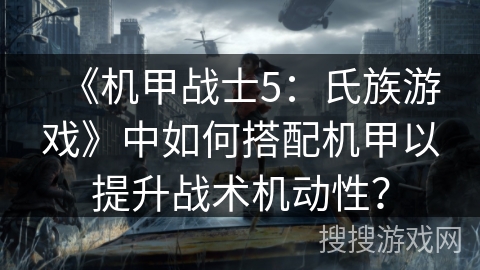 《机甲战士5：氏族游戏》中如何搭配机甲以提升战术机动性？