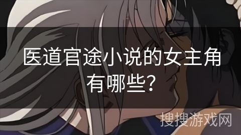 医道官途小说的女主角有哪些？