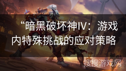 “暗黑破坏神IV：游戏内特殊挑战的应对策略”