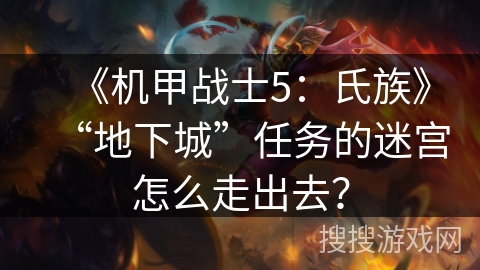 《机甲战士5：氏族》“地下城”任务的迷宫怎么走出去？
