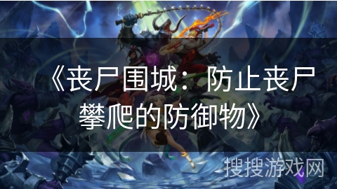 《丧尸围城:防止丧尸攀爬的防御物》 《丧尸围城:防止丧尸攀爬的防御物》
