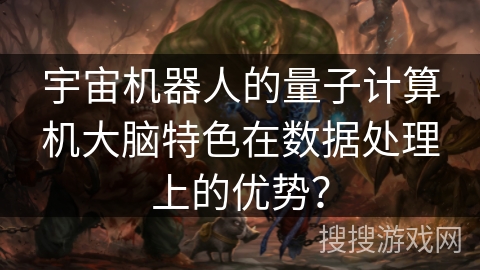 宇宙机器人的量子计算机大脑特色在数据处理上的优势？