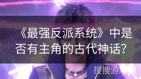 《最强反派系统》中是否有主角的古代神话？