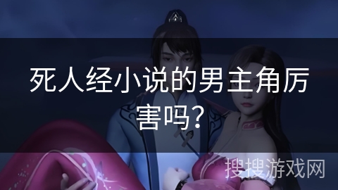 死人经小说的男主角厉害吗？