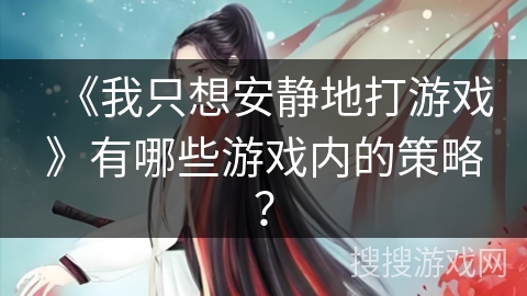 《我只想安静地打游戏》有哪些游戏内的策略？