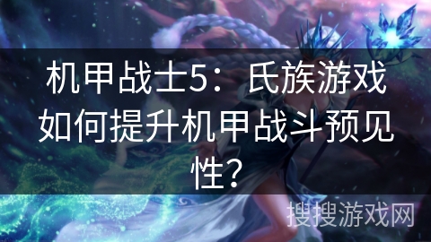 机甲战士5：氏族游戏如何提升机甲战斗预见性？