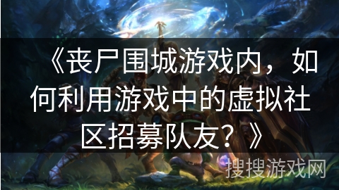 《丧尸围城游戏内，如何利用游戏中的虚拟社区招募队友？》