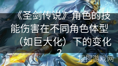 《圣剑传说》角色的技能伤害在不同角色体型（如巨大化）下的变化？