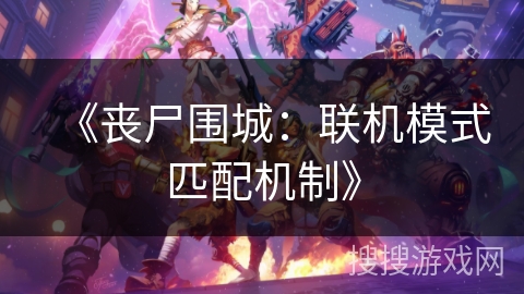 《丧尸围城：联机模式匹配机制》