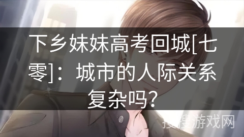 下乡妹妹高考回城[七零]：城市的人际关系复杂吗？