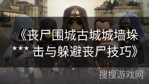 《丧尸围城古城城墙垛 *** 击与躲避丧尸技巧》