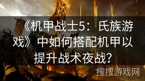 《机甲战士5：氏族游戏》中如何搭配机甲以提升战术夜战？