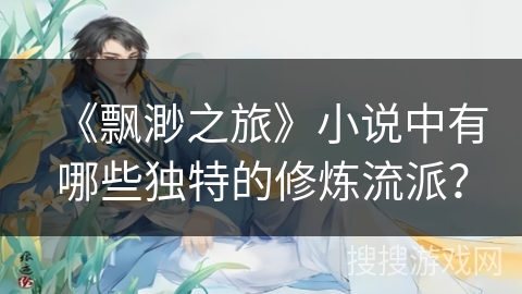 《飘渺之旅》小说中有哪些独特的修炼流派？