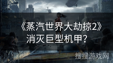 《蒸汽世界大劫掠2》消灭巨型机甲？