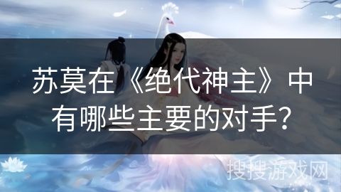 苏莫在《绝代神主》中有哪些主要的对手？