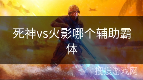 死神vs火影哪个辅助霸体