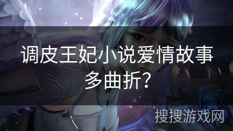 调皮王妃小说爱情故事多曲折？
