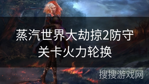 蒸汽世界大劫掠2防守关卡火力轮换