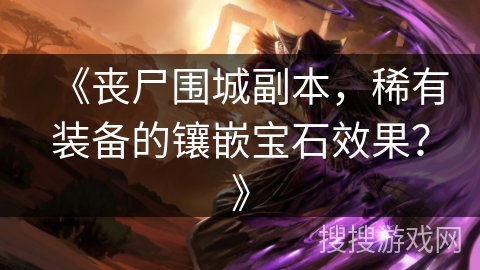 《丧尸围城副本，稀有装备的镶嵌宝石效果？》