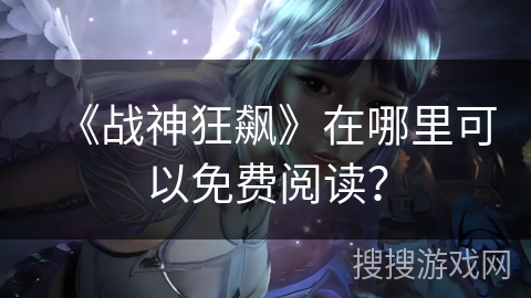 《战神狂飙》在哪里可以免费阅读？