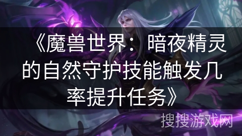《魔兽世界：暗夜精灵的自然守护技能触发几率提升任务》
