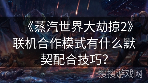 《蒸汽世界大劫掠2》联机合作模式有什么默契配合技巧? 《蒸汽世界大劫掠2》联机合作模式有什么默契配合技巧?