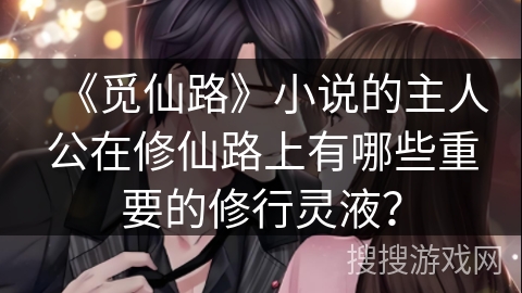 《觅仙路》小说的主人公在修仙路上有哪些重要的修行灵液？