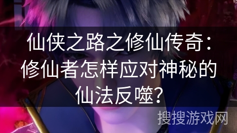 仙侠之路之修仙传奇：修仙者怎样应对神秘的仙法反噬？