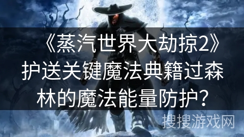 《蒸汽世界大劫掠2》护送关键魔法典籍过森林的魔法能量防护？