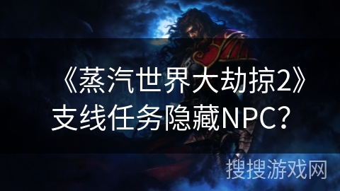 《蒸汽世界大劫掠2》支线任务隐藏NPC? 《蒸汽世界大劫掠2》支线任务隐藏NPC?