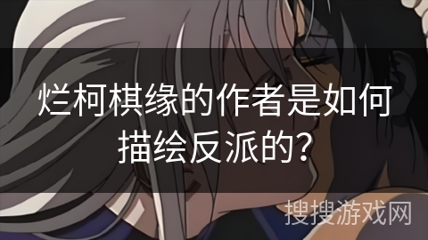 烂柯棋缘的作者是如何描绘反派的？