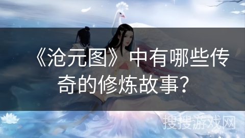 《沧元图》中有哪些传奇的修炼故事？