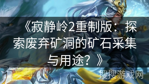 《寂静岭2重制版:探索废弃矿洞的矿石采集与用途?》 《寂静岭2重制版:探索废弃矿洞的矿石采集与用途?》