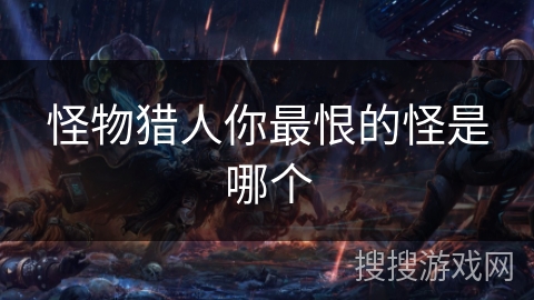 怪物猎人你最恨的怪是哪个