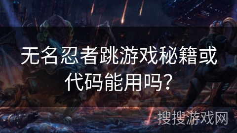无名忍者跳游戏秘籍或代码能用吗？