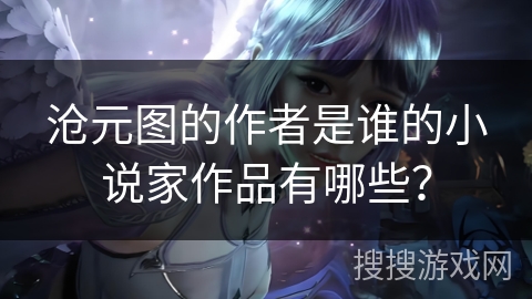 沧元图的作者是谁的小说家作品有哪些？