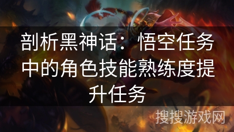 剖析黑神话：悟空任务中的角色技能熟练度提升任务