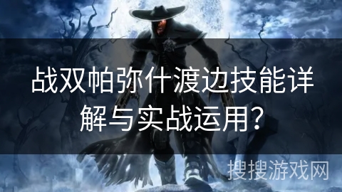 战双帕弥什渡边技能详解与实战运用？