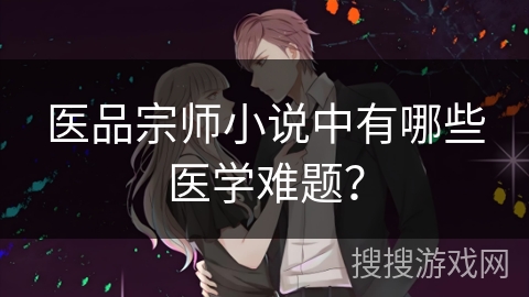 医品宗师小说中有哪些医学难题？