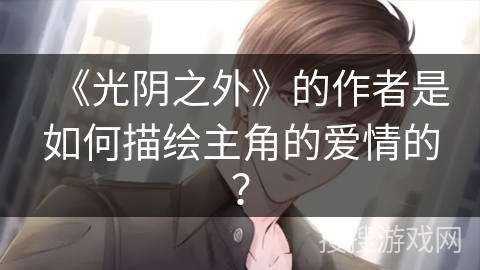 《光阴之外》的作者是如何描绘主角的爱情的？