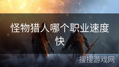 怪物猎人哪个职业速度快