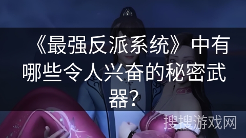《最强反派系统》中有哪些令人兴奋的秘密武器？