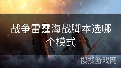 战争雷霆海战脚本选哪个模式