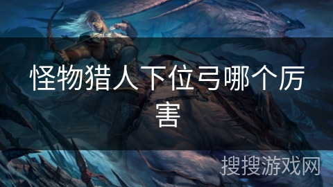 怪物猎人下位弓哪个厉害