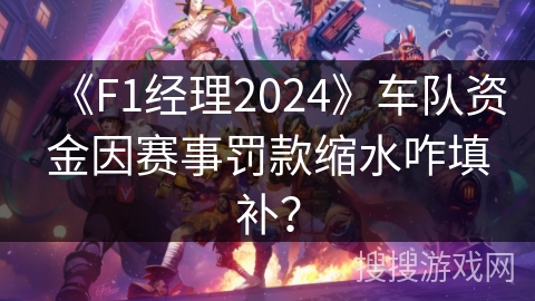 《F1经理2024》车队资金因赛事罚款缩水咋填补？