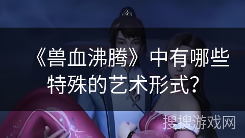 《兽血沸腾》中有哪些特殊的艺术形式？