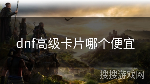 dnf高级卡片哪个便宜